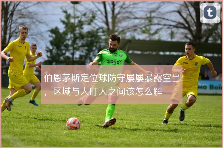 伯恩茅斯定位球防守屡屡暴露空当,区域与人盯人之间该怎么解