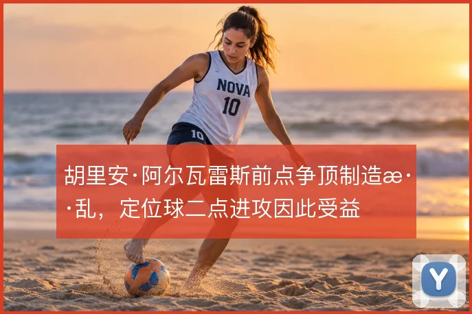 胡里安·阿尔瓦雷斯前点争顶制造混乱，定位球二点进攻因此受益