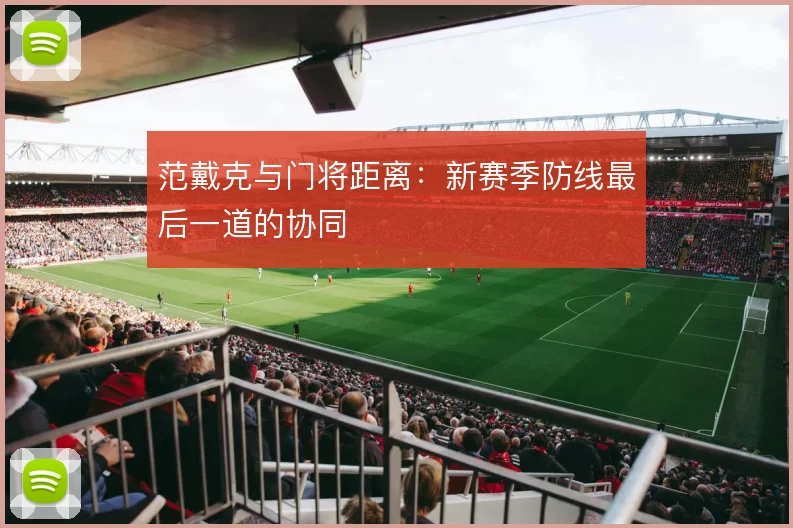 范戴克与门将距离：新赛季防线最后一道的协同