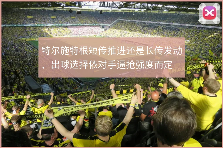 特尔施特根短传推进还是长传发动，出球选择依对手逼抢强度而定