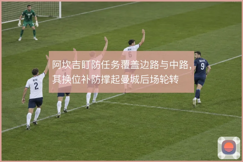 阿坎吉盯防任务覆盖边路与中路,其换位补防撑起曼城后场轮转